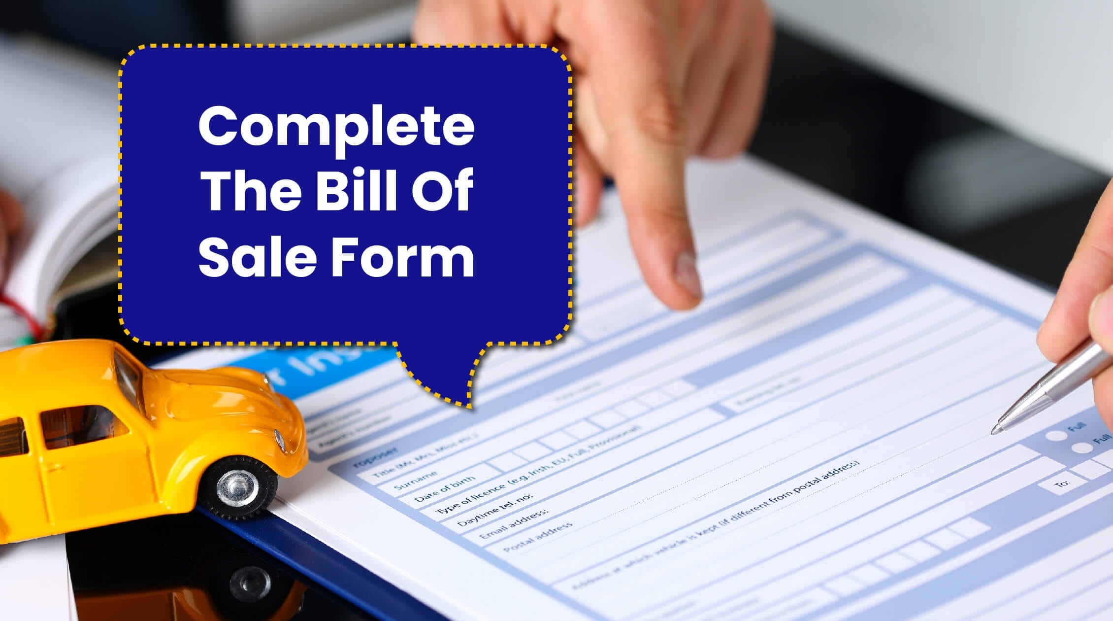 Complete the Bill of Sale Form-01 (1) A person completing a Bill of Sale form with a yellow toy car in the foreground, symbolizing the vehicle sale. A text box highlights the phrase "Complete The Bill Of Sale Form.